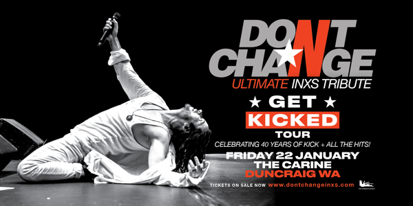 DON’T CHANGE – Ultimate INXS Tribute - ‘GET KICKED TOUR’ - Celebrating 40 Years of KICK! live at The Carine - Concert poster