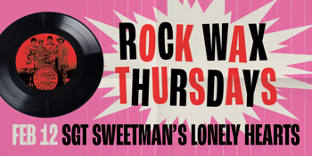 Rock Wax Thursdays - Sgt Sweetman’s Lonely Hearts Club ❤️ A Pre-Valentine’s Day Celebration