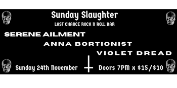 SERENE AILMENT --- ANNA BORTIONIST --- VIOLET DREAD / Sunday Slaughter at The Last Chance