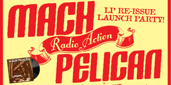 Mach Pelican "Radio Action" Re-Issue LP Launch Party with Grindhouse, Leatherman & Hot Machine