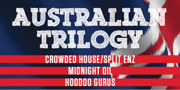 Australian Trilogy Show - Midnight Oil / Crowded House / Hoodoo Gurus - LATE SHOW - 9.00PM
