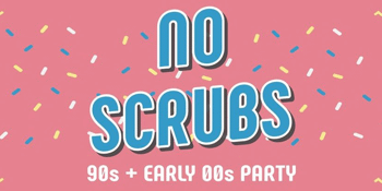 NO SCRUBS: 90s + Early 00s Party - SOLD OUT