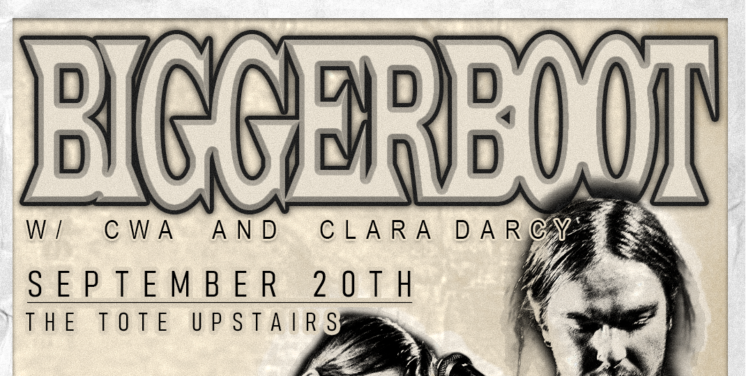 BIGGER BOOT @ THE TOTE UPSTAIRS W/ CLARA DARCY & CWA