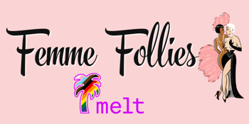 Femme Follies – The Melt Edition