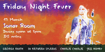 Friday Night Fever @ Sonar Room with Georga Raath,  In Between Spleens, Charlie Charlie & Jess Humby