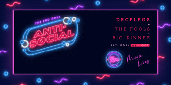 Anti-Social FT. Drop Legs + The Fools + Big Dinner