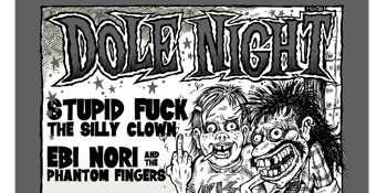 DOLE NIGHT with STUPID FUCK THE SILLY CLOWN + EBI NORI & THE PHANTOM FINGERS