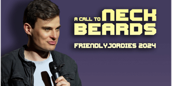 Friendlyjordies Presents: A Call to Neckbeards