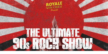ROYALE WITH CHEESE - THE ULTIMATE 90S ROCK SHOW
