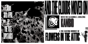 AND THE CLOUDS MOVED ON, Flowers In The Attic, Kambio @ The Tote (Upstairs)