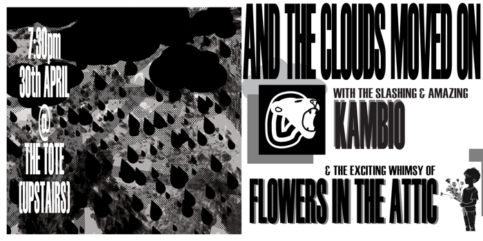 AND THE CLOUDS MOVED ON, Flowers In The Attic, Kambio @ The Tote (Upstairs)