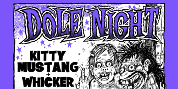 DOLE NIGHT w/ Kitty Mustang + Whicker.