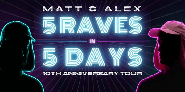 Matt and Alex - 5 Raves in 5 Days: 10th Anniversary Tour