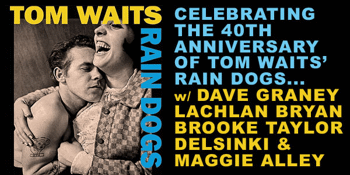 "10 YEARS OF TOM" - TOM WAITS (1977-87) tribute night featuring Dave Graney, Lachlan Bryan, Brooke Taylor, Delsinki and Maggie Alley