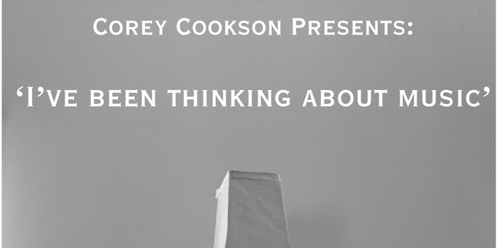 Corey Cookson Presents: 'I've been thinking about music'