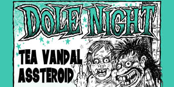 DOLE NIGHT w/ Tea Vandal & Assteroid