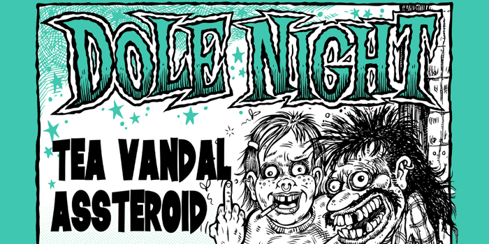 DOLE NIGHT w/ Tea Vandal & Assteroid