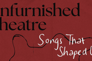 Unfurnished Theatre: Songs That Shaped Us