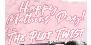 HAPPY MOTHERS DAY! From THE PLOT TWIST