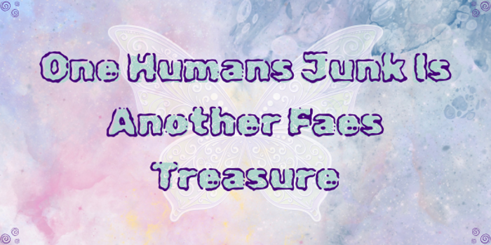 One Humans Junk Is Another Fae's Treasure