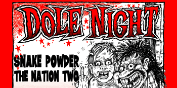 DOLE NIGHT W/ SNAKE POWDER + THE NATION TWO