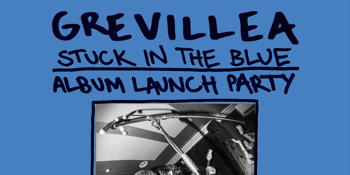 Grevillea ‘Stuck In The Blue’ Album Launch Party w/ Molly Rocket (ADL) & Speedbumps