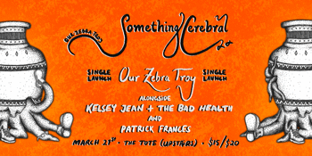 Our Zebra Troy ~ ‘Something Cerebral’ Single Launch + Kelsey Jean & the Bad Health + Patrick Frances