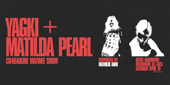 YAGKI + MATILDA PEARL CO-HEADLINE MATINEE