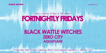 FORTNIGHTLY FRIDAYS w/ BLACK WATTLE WITCHES, ZERO CITY + AQUAPLANE (UPSTAIRS)