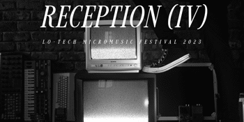 RECEPTION (IV) Lo-Tech Micromusic Festival 2023 - Day #2