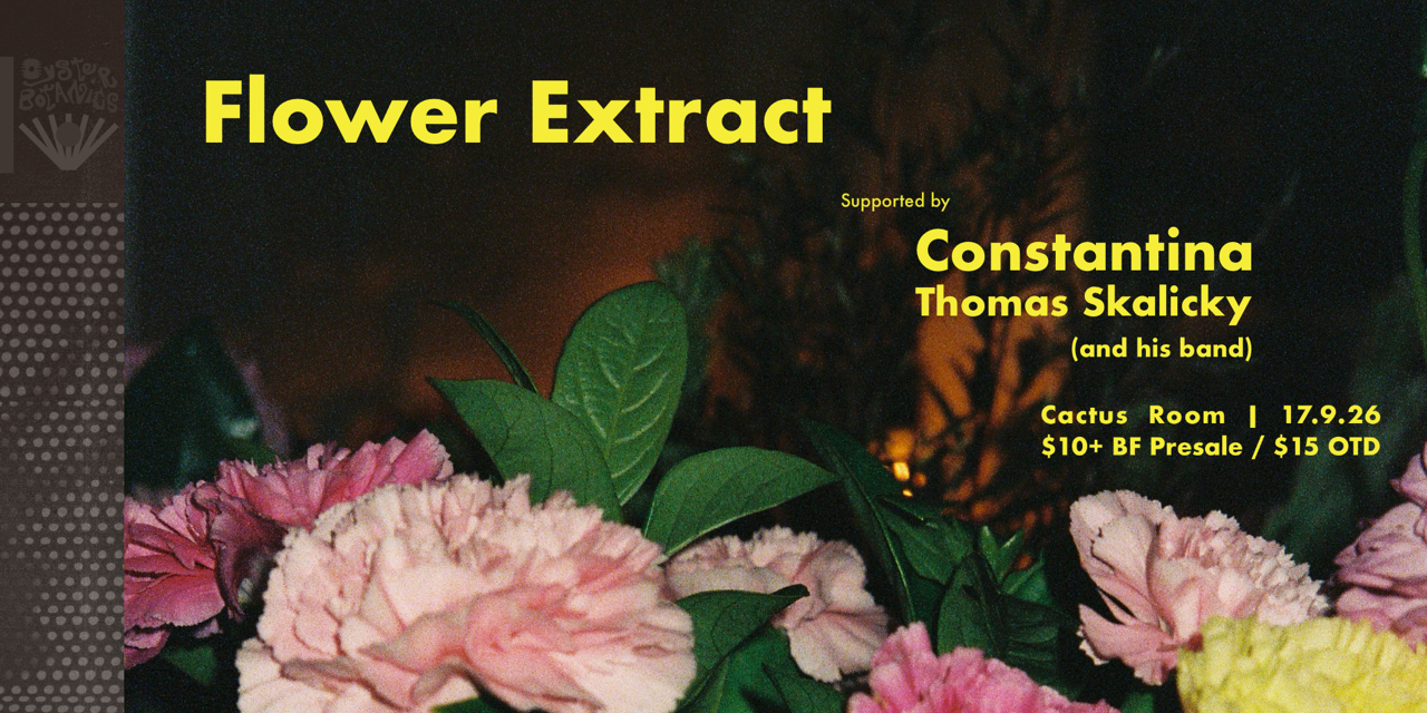 Oyster Botanics proudly presents Flower Extract, Constantina and Tom Skalicky (and his band) live at Cactus Room.