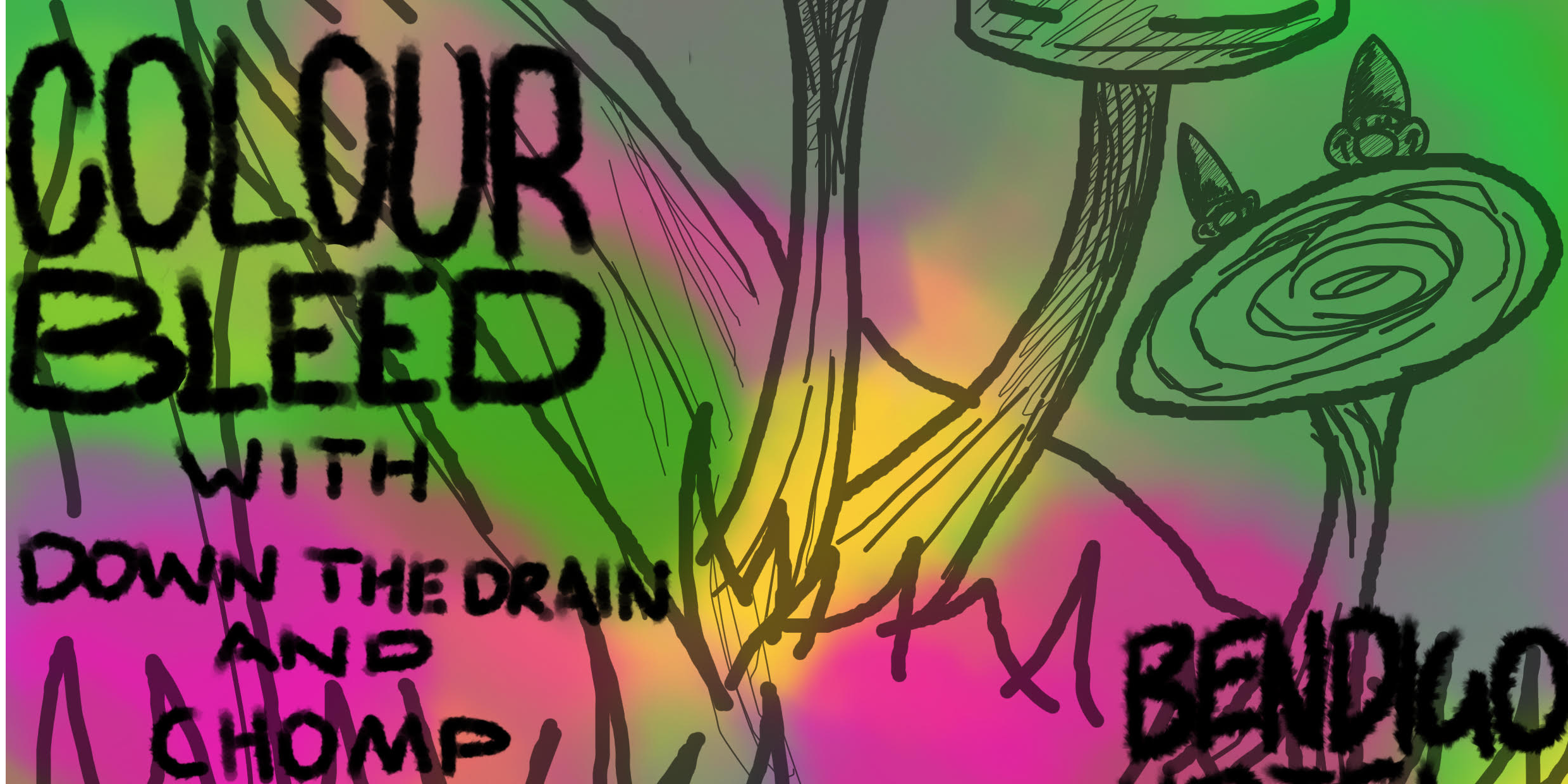 COLOUR BLEED + DOWN THE DRAIN + CHOMP (UPSTAIRS)