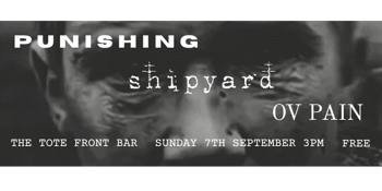 PUNISHING +++ SHIPYARD +++ OV PAIN @ THE TOTE FRONT BAR