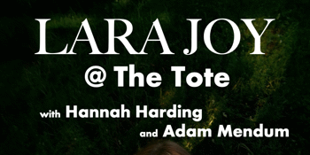 Lara Joy @ The Tote w/ Hannah Harding and Adam Mendum