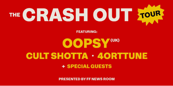 FF News Presents: The Crash Out Tour Featuring: Oopsy (UK), Cult Shotta & 4orttune