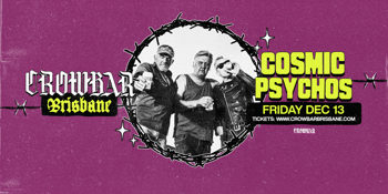 Cosmic Psychos | CROWBAR BRISBANE IS BACK