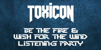 Toxicon "Be The Fire & Wish For The Wind" Listening Party