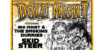 DOLE NIGHT FT. BIG MOIST & THE SMOKING DURRIES + SKID STEER