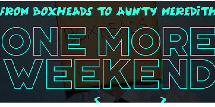 From Boxheads To Aunty Meredith with One More Weekend, Crash_08 and Caitlan Holdcroft