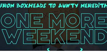 From Boxheads To Aunty Meredith with One More Weekend, Crash_08 and Caitlan Holdcroft