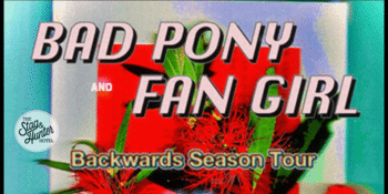 Bad Pony and Fan Girl " Backwards Season Tour"
