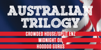 Australian Trilogy Show – Tribute to Midnight Oil / Crowded House / Hoodoo Gurus - LATE SHOW