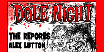 DOLE NIGHT w/ The Repores + Alex Lutton.