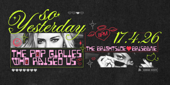 SO YESTERDAY - THE POP GIRLIES WHO RAISED US: BRISBANE