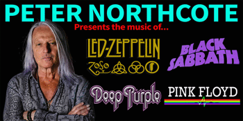 PETER NORTHCOTE  presents  the music of … LED ZEPPELIN DEEP PURPLE BLACK SABBATH & PINK FLOYD