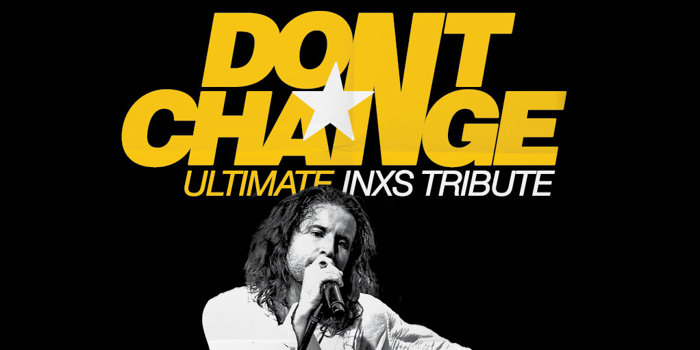 DONT CHANGE ULTIMATE INXS TRIBUTE - STAY YOUNG TOUR