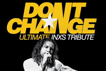 DON’T CHANGE –ULTIMATE INXS TRIBUTE - STAY YOUNG TOUR