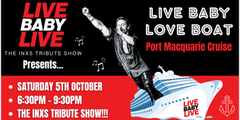 Live Baby Live: The INXS Tribute Show Presents...Live Baby Love Boat PORT MACQUARIE.