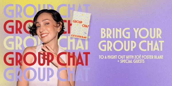 BRING YOUR GROUP CHAT - A NIGHT OUT WITH ZOË FOSTER BLAKE