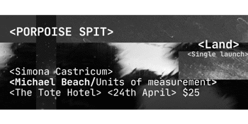 Porpoise Spit presents LAND single launch with mates Simona and Michael Beach/Units of Measurement